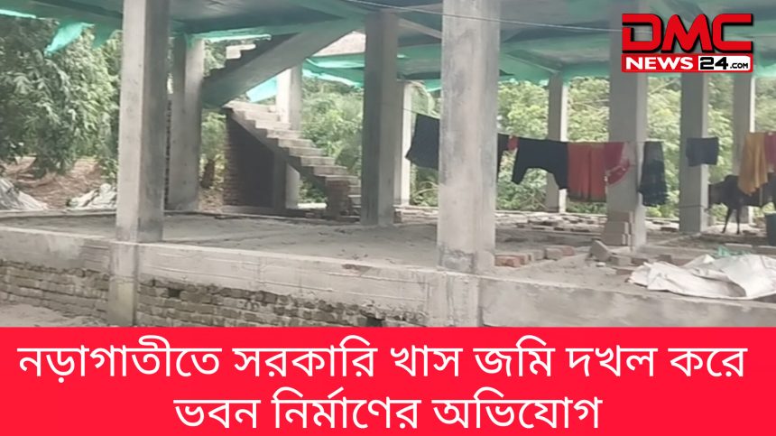 নড়াগাতীতে সরকারি খাস জমি দখল করে ভবন নির্মাণের অভিযোগ