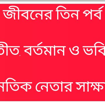 জীবনের তিন পর্ব—অতীত, বর্তমান ও ভবিষ্যৎ” রাজনৈতিক নেতার সাক্ষাৎকারে